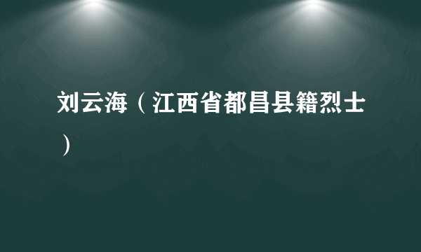 刘云海（江西省都昌县籍烈士）