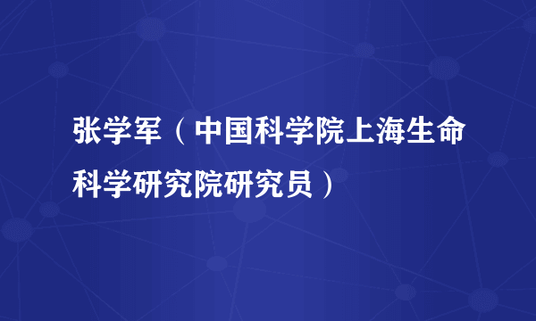 张学军（中国科学院上海生命科学研究院研究员）