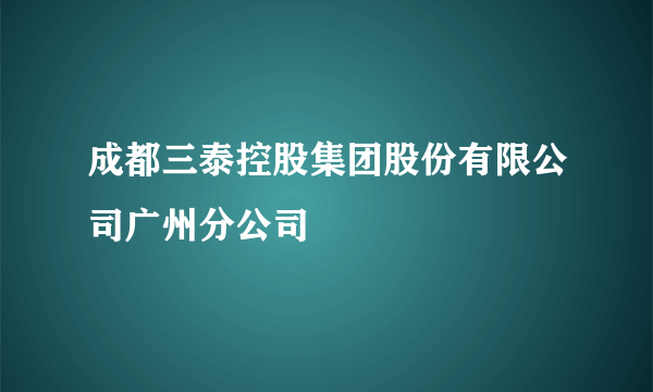 成都三泰控股集团股份有限公司广州分公司