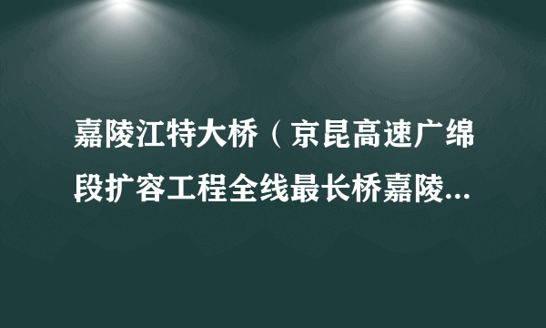 嘉陵江特大桥（京昆高速广绵段扩容工程全线最长桥嘉陵江特大桥）