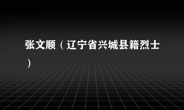 张文顺（辽宁省兴城县籍烈士）