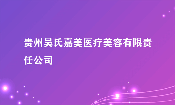 贵州吴氏嘉美医疗美容有限责任公司