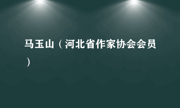 马玉山（河北省作家协会会员）