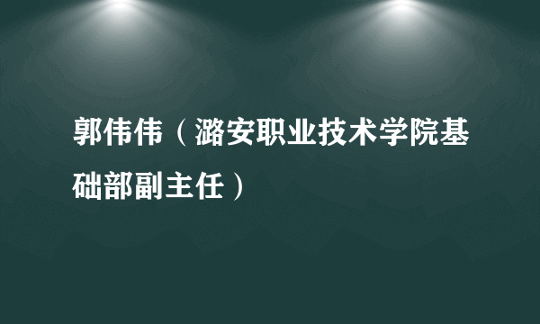 郭伟伟（潞安职业技术学院基础部副主任）