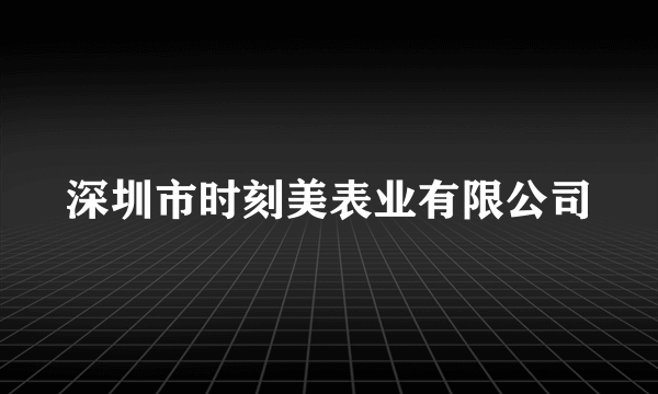 深圳市时刻美表业有限公司