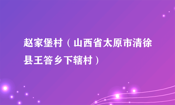 赵家堡村（山西省太原市清徐县王答乡下辖村）