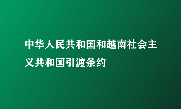 中华人民共和国和越南社会主义共和国引渡条约