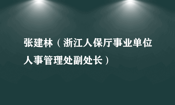 张建林（浙江人保厅事业单位人事管理处副处长）