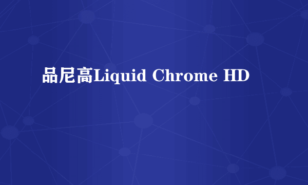 品尼高Liquid Chrome HD