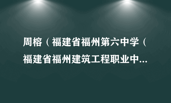 周榕（福建省福州第六中学（福建省福州建筑工程职业中专学校）校长）