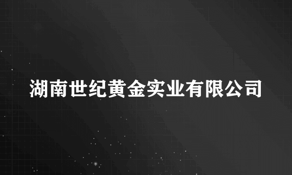 湖南世纪黄金实业有限公司