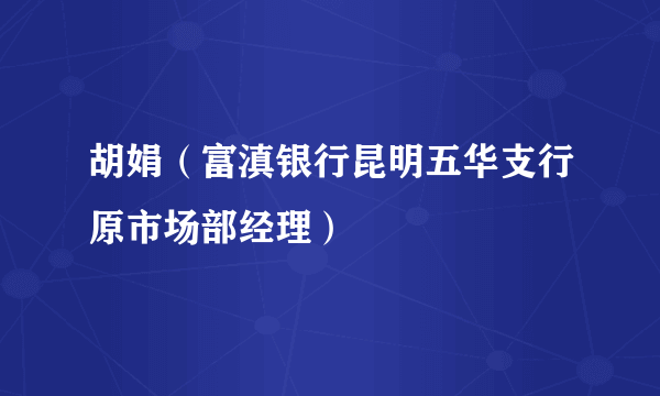 胡娟（富滇银行昆明五华支行原市场部经理）