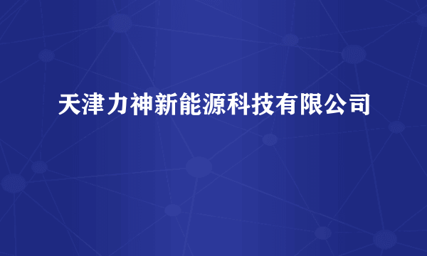 天津力神新能源科技有限公司