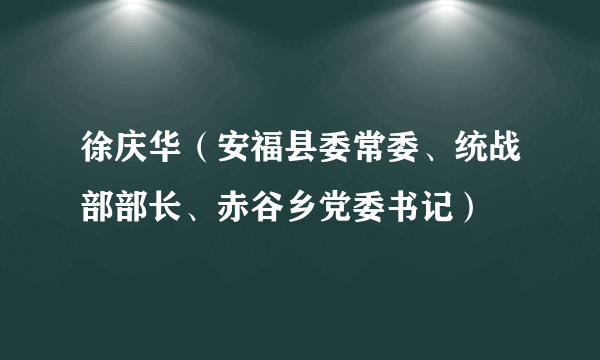 徐庆华（安福县委常委、统战部部长、赤谷乡党委书记）