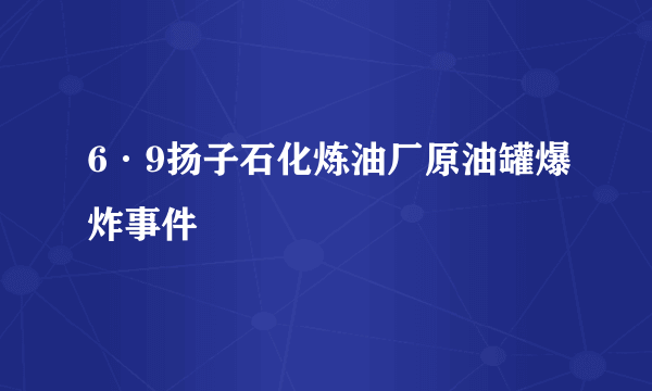 6·9扬子石化炼油厂原油罐爆炸事件