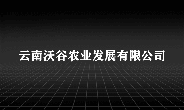 云南沃谷农业发展有限公司