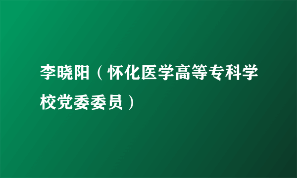 李晓阳（怀化医学高等专科学校党委委员）