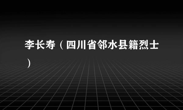 李长寿（四川省邻水县籍烈士）