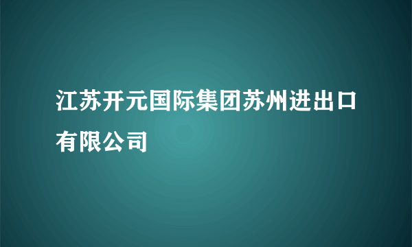 江苏开元国际集团苏州进出口有限公司