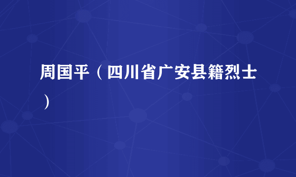 周国平（四川省广安县籍烈士）