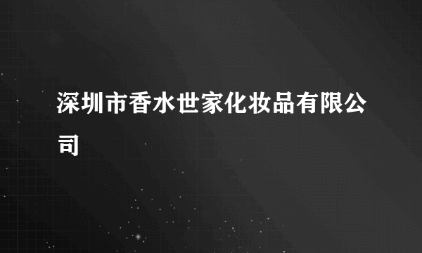 深圳市香水世家化妆品有限公司