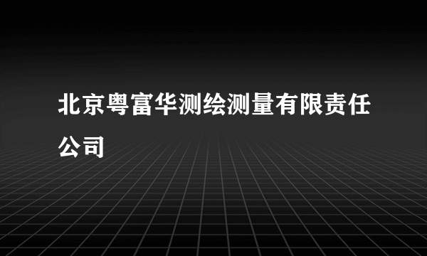 北京粤富华测绘测量有限责任公司