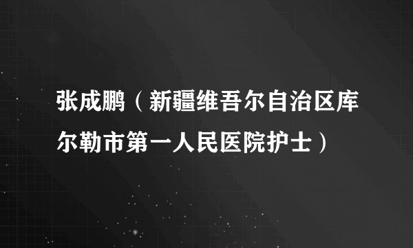 张成鹏（新疆维吾尔自治区库尔勒市第一人民医院护士）