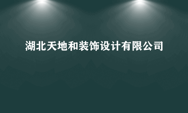 湖北天地和装饰设计有限公司