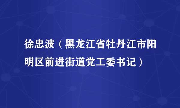 徐忠波（黑龙江省牡丹江市阳明区前进街道党工委书记）