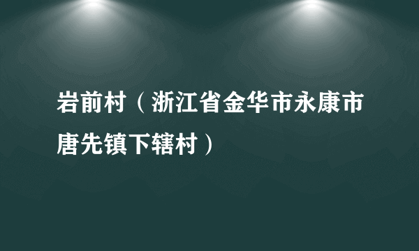 岩前村（浙江省金华市永康市唐先镇下辖村）