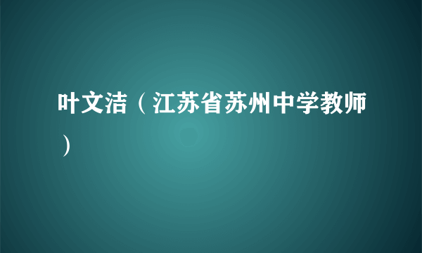 叶文洁（江苏省苏州中学教师）