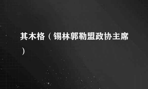 其木格（锡林郭勒盟政协主席）