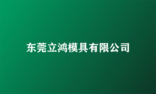 东莞立鸿模具有限公司