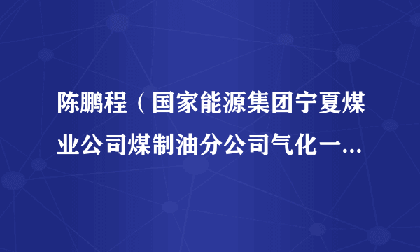 陈鹏程（国家能源集团宁夏煤业公司煤制油分公司气化一厂二车间主任）