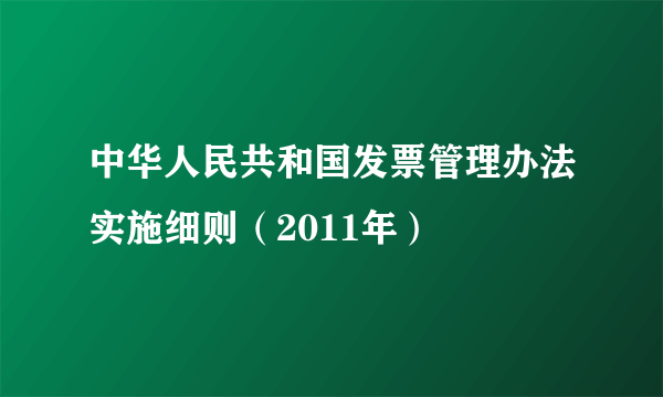 中华人民共和国发票管理办法实施细则（2011年）