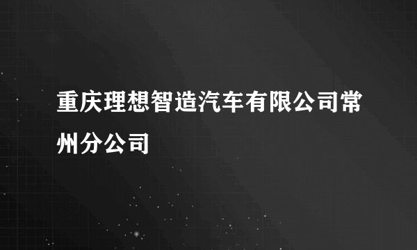 重庆理想智造汽车有限公司常州分公司