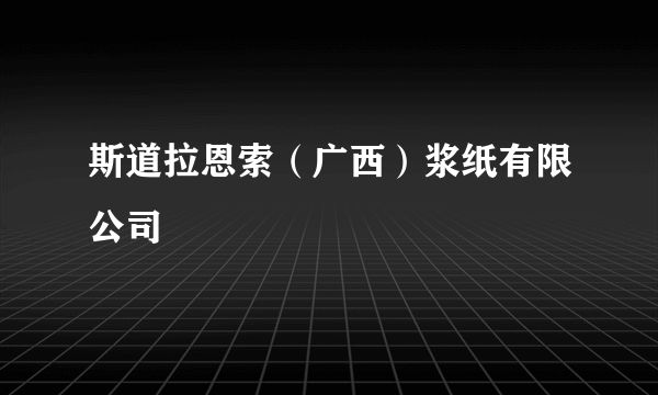 斯道拉恩索（广西）浆纸有限公司