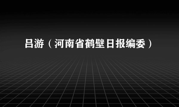 吕游（河南省鹤壁日报编委）