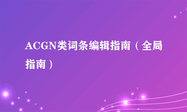 ACGN类词条编辑指南（全局指南）