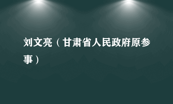 刘文亮（甘肃省人民政府原参事）