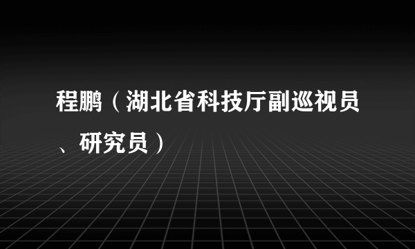 程鹏（湖北省科技厅副巡视员、研究员）