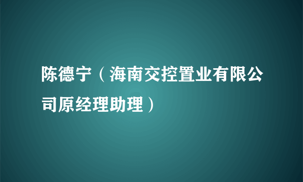 陈德宁（海南交控置业有限公司原经理助理）