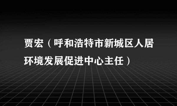 贾宏（呼和浩特市新城区人居环境发展促进中心主任）