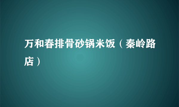 万和春排骨砂锅米饭（秦岭路店）