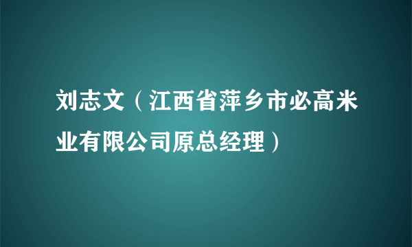 刘志文（江西省萍乡市必高米业有限公司原总经理）