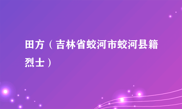 田方（吉林省蛟河市蛟河县籍烈士）