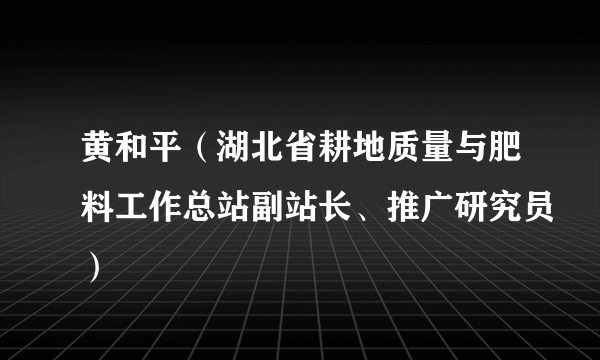 黄和平（湖北省耕地质量与肥料工作总站副站长、推广研究员）