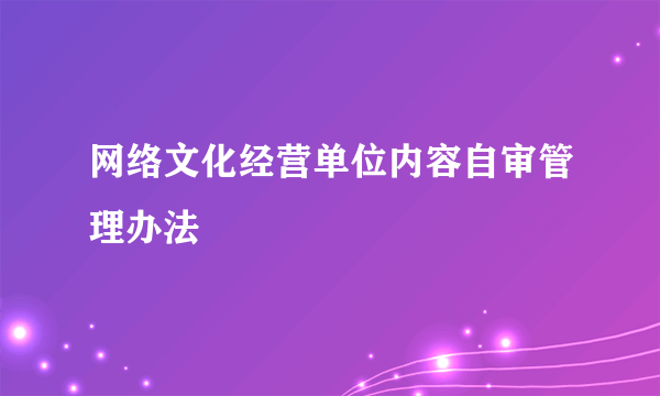 网络文化经营单位内容自审管理办法