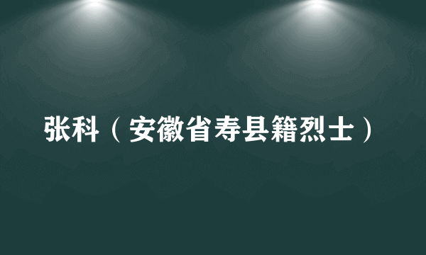 张科（安徽省寿县籍烈士）