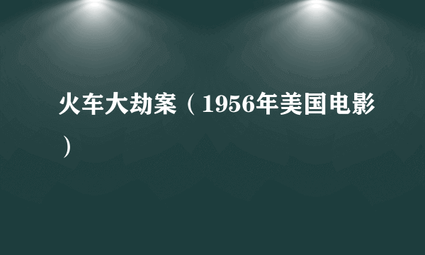 火车大劫案（1956年美国电影）